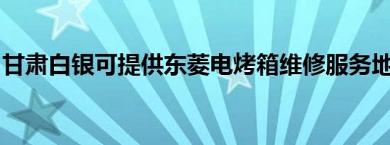 甘肃白银可提供东菱电烤箱维修服务地址在哪
