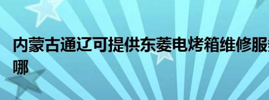内蒙古通辽可提供东菱电烤箱维修服务地址在哪