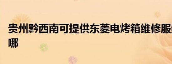 贵州黔西南可提供东菱电烤箱维修服务地址在哪