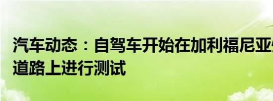 汽车动态：自驾车开始在加利福尼亚州的一些道路上进行测试