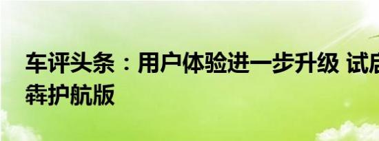 车评头条：用户体验进一步升级 试启辰星犇犇护航版