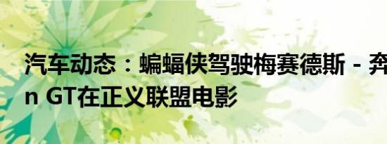 汽车动态：蝙蝠侠驾驶梅赛德斯 - 奔驰Vision GT在正义联盟电影