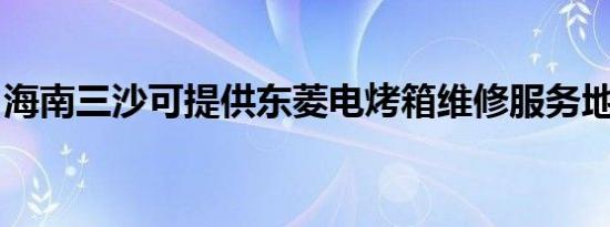 海南三沙可提供东菱电烤箱维修服务地址在哪