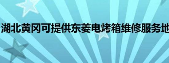 湖北黄冈可提供东菱电烤箱维修服务地址在哪