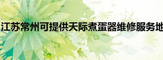 江苏常州可提供天际煮蛋器维修服务地址在哪