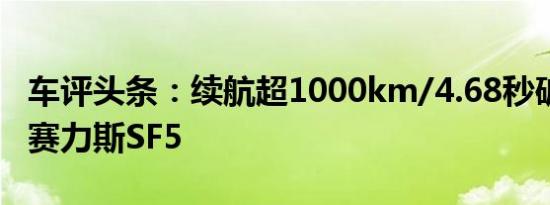 车评头条：续航超1000km/4.68秒破百 试驾赛力斯SF5