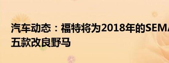 汽车动态：福特将为2018年的SEMA展带来五款改良野马