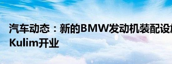 汽车动态：新的BMW发动机装配设施在吉打Kulim开业