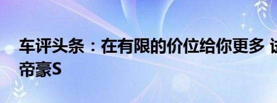 车评头条：在有限的价位给你更多 试驾吉利帝豪S