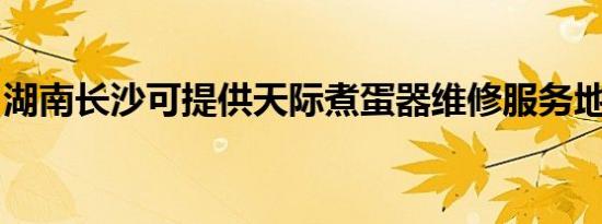 湖南长沙可提供天际煮蛋器维修服务地址在哪
