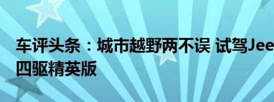 车评头条：城市越野两不误 试驾Jeep指南者四驱精英版