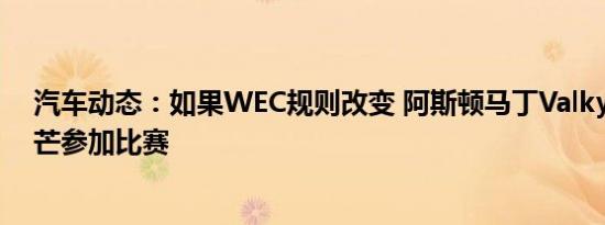 汽车动态：如果WEC规则改变 阿斯顿马丁Valkyrie将在勒芒参加比赛