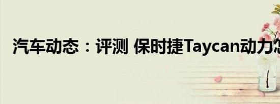 汽车动态：评测 保时捷Taycan动力怎么样