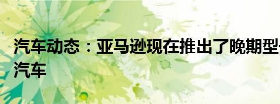 汽车动态：亚马逊现在推出了晚期型号的通用汽车