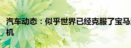 汽车动态：似乎世界已经克服了宝马激起的危机