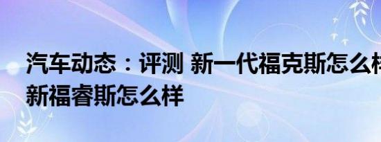 汽车动态：评测 新一代福克斯怎么样及福特新福睿斯怎么样