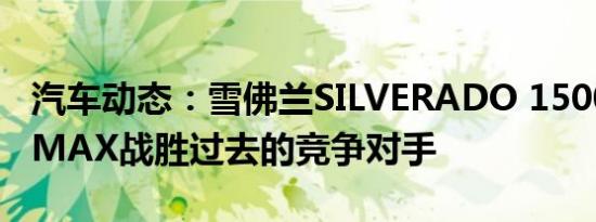 汽车动态：雪佛兰SILVERADO 1500 DURAMAX战胜过去的竞争对手