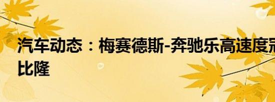 汽车动态：梅赛德斯-奔驰乐高速度冠军之旅比隆