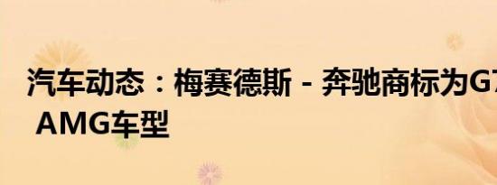 汽车动态：梅赛德斯 - 奔驰商标为G73和S73 AMG车型