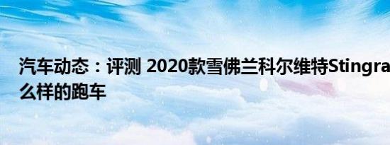汽车动态：评测 2020款雪佛兰科尔维特Stingray是一款什么样的跑车
