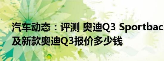 汽车动态：评测 奥迪Q3 Sportback怎么样及新款奥迪Q3报价多少钱
