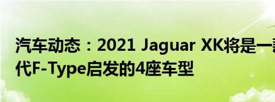 汽车动态：2021 Jaguar XK将是一款受下一代F-Type启发的4座车型