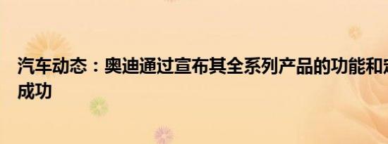 汽车动态：奥迪通过宣布其全系列产品的功能和定价获得了成功