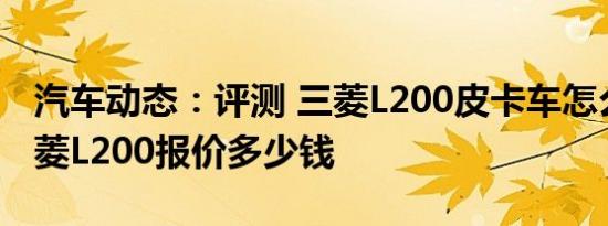 汽车动态：评测 三菱L200皮卡车怎么样及三菱L200报价多少钱