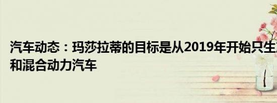汽车动态：玛莎拉蒂的目标是从2019年开始只生产电动汽车和混合动力汽车
