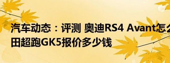 汽车动态：评测 奥迪RS4 Avant怎么样及本田超跑GK5报价多少钱
