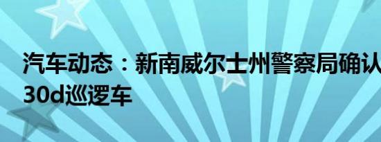 汽车动态：新南威尔士州警察局确认了宝马530d巡逻车