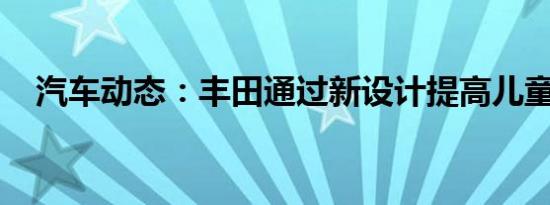 汽车动态：丰田通过新设计提高儿童安全