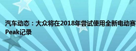 汽车动态：大众将在2018年尝试使用全新电动赛车的Pikes Peak记录