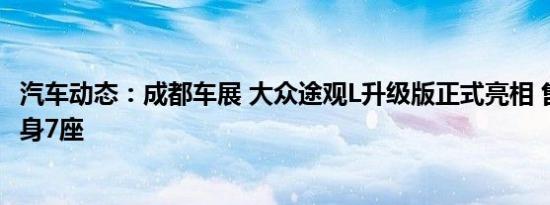 汽车动态：成都车展 大众途观L升级版正式亮相 售价不变 变身7座