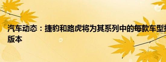 汽车动态：捷豹和路虎将为其系列中的每款车型提供电气化版本