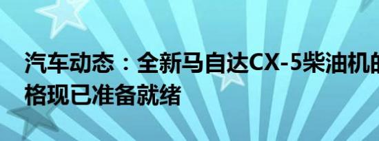 汽车动态：全新马自达CX-5柴油机的全部规格现已准备就绪