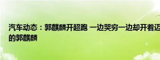 汽车动态：郭麒麟开超跑 一边哭穷一边却开着迈凯伦720S的郭麒麟
