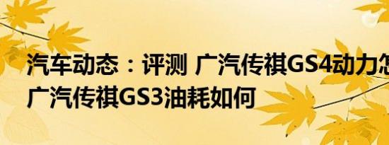 汽车动态：评测 广汽传祺GS4动力怎么样及广汽传祺GS3油耗如何