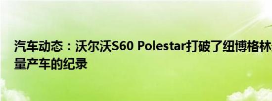 汽车动态：沃尔沃S60 Polestar打破了纽博格林最快的4门量产车的纪录