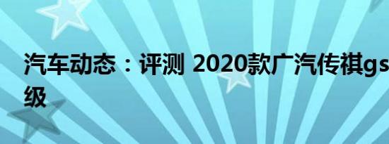汽车动态：评测 2020款广汽传祺gs4动力升级