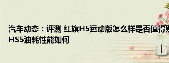 汽车动态：评测 红旗H5运动版怎么样是否值得购买及红旗HS5油耗性能如何