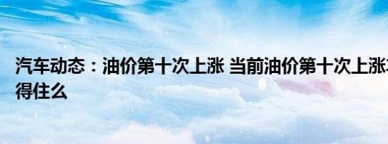 汽车动态：油价第十次上涨 当前油价第十次上涨车主们还扛得住么