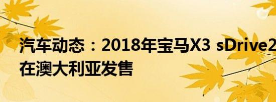 汽车动态：2018年宝马X3 sDrive20i于3月在澳大利亚发售