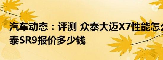 汽车动态：评测 众泰大迈X7性能怎么样及众泰SR9报价多少钱
