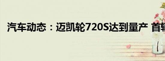 汽车动态：迈凯轮720S达到量产 首辆汽车