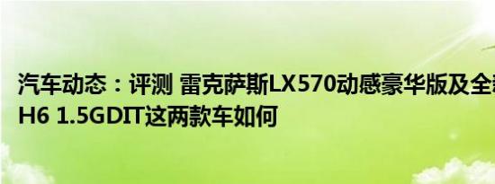 汽车动态：评测 雷克萨斯LX570动感豪华版及全新一代哈弗H6 1.5GDIT这两款车如何