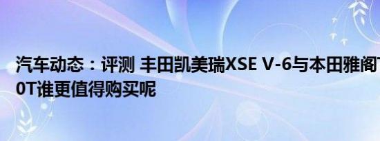 汽车动态：评测 丰田凯美瑞XSE V-6与本田雅阁Touring 2.0T谁更值得购买呢