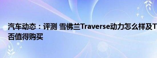 汽车动态：评测 雪佛兰Traverse动力怎么样及Traverse是否值得购买