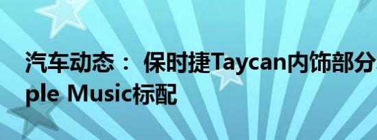汽车动态： 保时捷Taycan内饰部分暴露 Apple Music标配