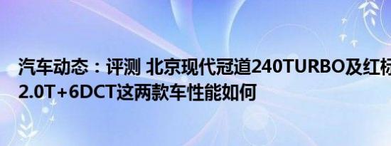 汽车动态：评测 北京现代冠道240TURBO及红标哈弗H7L 2.0T+6DCT这两款车性能如何